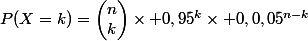 P(X=k)=\begin{pmatrix}n\\k\end{pmatrix}\times 0,95^k\times 0,0,05^{n-k}