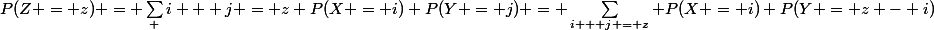 P(Z = z) = \sum_ {i + j = z} P(X = i) P(Y = j) = \sum_{i + j = z} P(X = i) P(Y = z - i)