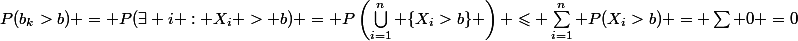 P(b_k>b) = P(\exists i : X_i > b) = P\left(\bigcup_{i=1}^n \{X_i>b\} \right) \leqslant \sum_{i=1}^n P(X_i>b) = \sum 0 =0