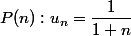 P(n):u_n=\dfrac{1}{1+n}