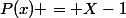 P(x) = X-1