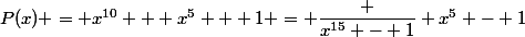 P(x) = x^{10} + x^5 + 1 = \dfrac {x^{15} - 1} {x^5 - 1}