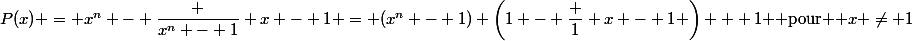 P(x) = x^n - \dfrac {x^n - 1} {x - 1} = (x^n - 1) \left(1 - \dfrac 1 {x - 1} \right) + 1 $ pour $ x \ne 1
