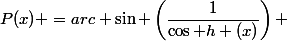 P(x) =arc \sin \left(\dfrac{1}{\cos h (x)}\right) 