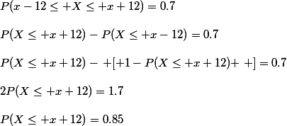 P(x-12\leq X\leq x+12)=0.7\\\\P(X\leq x+12)-P(X\leq x-12)=0.7\\\\P(X\leq x+12)-\left [ 1-P(X\leq x+12) \right ]=0.7\\\\2P(X\leq x+12)=1.7\\\\P(X\leq x+12)=0.85