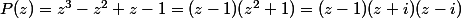 P(z)=z^3-z^2+z-1=(z-1)(z^2+1)=(z-1)(z+i)(z-i)