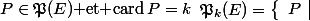 \mathfrak{P}_k(E)=\left\{\begin{array}{c|c}P&P\in\mathfrak{P}(E)\mbox{ et }\mbox{card}\,P=k\end{array}\right\}