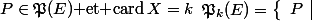 \mathfrak{P}_k(E)=\left\{\begin{array}{c|c}P&P\in\mathfrak{P}(E)\mbox{ et }\mbox{card}\,X=k\end{array}\right\}