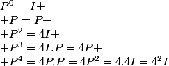 P^0=I
 \\ P=P
 \\ P^2=4I
 \\ P^3=4I.P=4P
 \\ P^4=4P.P=4P^2=4.4I=4^2I