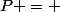 P = 