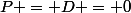 P = D = 0