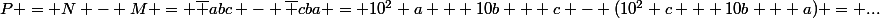 P = N - M = \bar {abc} - \bar {cba} = 10^2 a + 10b + c - (10^2 c + 10b + a) = ...