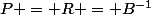 P = R = B^{-1}
