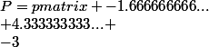 P=\begin {pmatrix} -1.666666666...\\ 4.333333333... \\-3&nbsp;&nbsp;&nbsp;&nbsp;\\7.666666666&nbsp;&nbsp;&nbsp;&nbsp; \end {pmatrix}