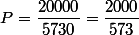 P=\dfrac{20000}{5730}=\dfrac{2000}{573}