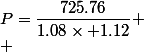 P=\dfrac{725.76}{1.08\times 1.12} \\ 