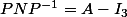 PNP^{-1}=A-I_3