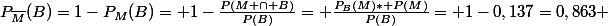 P_{\overline{M}}(B)=1-P_M(B)= 1-\frac{P(M \cap B)}{P(B)}= \frac{P_B(M)* P(M)}{P(B)}= 1-0,137=0,863 