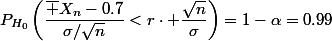 P_{H_0}\left(\dfrac{\bar X_n-0.7}{\sigma/\sqrt{n}}<r\cdot \dfrac{\sqrt{n}}{\sigma}\right)=1-\alpha=0.99