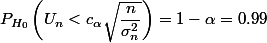 P_{H_0}\left(U_n<c_{\alpha}\sqrt{\dfrac{n}{\sigma_n^2}}\right)=1-\alpha=0.99