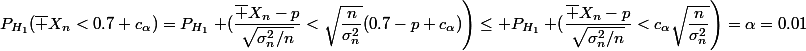 P_{H_1}(\bar X_n<0.7+c_{\alpha})=P_{H_1}\left (\dfrac{\bar X_n-p}{\sqrt{\sigma_n^2/n}}<\sqrt{\dfrac{n}{\sigma_n^2}}(0.7-p+c_{\alpha})\right)\le P_{H_1}\left (\dfrac{\bar X_n-p}{\sqrt{\sigma_n^2/n}}<c_{\alpha}\sqrt{\dfrac{n}{\sigma_n^2}}\right)=\alpha=0.01