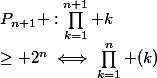 P_{n+1} :\prod_{k=1}^{n+1} k&nbsp;&nbsp;\geq 2^{n}\iff\prod_{k=1}^n (k)&nbsp;&nbsp;\times (n+1)&nbsp;&nbsp;\geq 2^{n-1} \times 2 