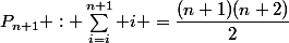 P_{n+1} : \sum_{i=i}^{n+1} i =\dfrac{(n+1)(n+2)}{2}
