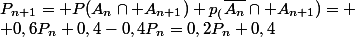 P_{n+1}= P(A_n\cap A_{n+1})+p_(\bar{A_n}\cap A_{n+1})= \\ 0,6P_n+0,4-0,4P_n=0,2P_n+0,4
