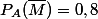 P_A(\bar{M})=0,8