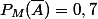 P_M(\bar{A})=0,7