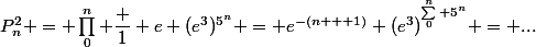 P_n^2 = \prod_0^n \dfrac 1 e (e^3)^{5^n} = e^{-(n + 1)} (e^3)^{\sum_0^n 5^n} = ...