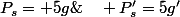 P_s= 5g\&nbsp;&nbsp;\quad P'_s=5g'