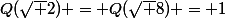 Q(\sqrt 2) = Q(\sqrt 8) = 1