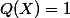 Q(X)=1