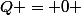 Q = 0 