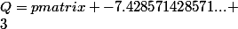 Q=\begin {pmatrix} -7.428571428571... \\3&nbsp;&nbsp;\\-5.142857142857...&nbsp;&nbsp;&nbsp;&nbsp;\\5.285714285714&nbsp;&nbsp;&nbsp;&nbsp; \end {pmatrix}