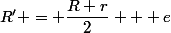 R' = \dfrac{R+r}{2} + e