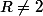 R\not=2
