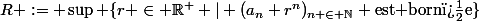 R := \sup \{r \in \mathbb{R}^+ | (a_n r^n)_{n \in \mathbb{N}} \text{est born�e}\}