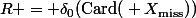 R = \delta_0(\text{Card(} X_{\text{miss}}\text{)})