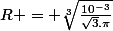 R = \sqrt[3]{\frac{10^{-3}}{\sqrt{3}.\pi}}