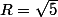 R=\sqrt{5}
