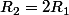 R_2=2R_1