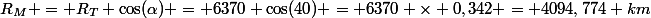 R_M = R_T \cos(\alpha) = 6370 \cos(40) = 6370 \times 0,342 = 4094,774 km