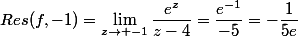 Res(f,-1)=\lim_{z\to -1}\dfrac{e^z}{z-4}=\dfrac{e^{-1}}{-5}=-\dfrac{1}{5e}