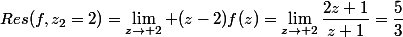 Res(f,z_2=2)=\lim_{z\to 2} (z-2)f(z)=\lim_{z\to 2}\dfrac{2z+1}{z+1}=\dfrac{5}{3}