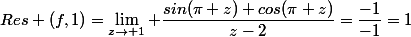 Res (f,1)=\lim_{z\to 1} \dfrac{sin(\pi z)+cos(\pi z)}{z-2}=\dfrac{-1}{-1}=1