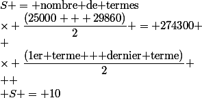 S = \text{nombre de termes}&nbsp;&nbsp;\times \dfrac{\text{(1er terme + dernier terme)}}{2} \\  \\ S = 10&nbsp;&nbsp;\times \dfrac{(25000 + 29860)}{2} = 274300 \\ 