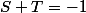 S+T=-1