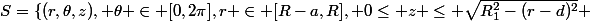 S=\{(r,\theta,z), \theta \in [0,2\pi],r \in [R-a,R], 0\le z \le \sqrt{R_1^2-(r-d)^2} 